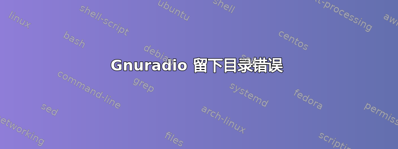 Gnuradio 留下目录错误