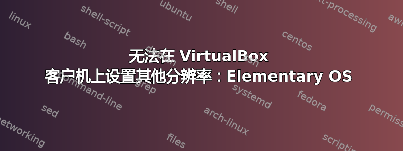 无法在 VirtualBox 客户机上设置其他分辨率：Elementary OS