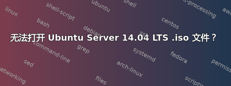 无法打开 Ubuntu Server 14.04 LTS .iso 文件？