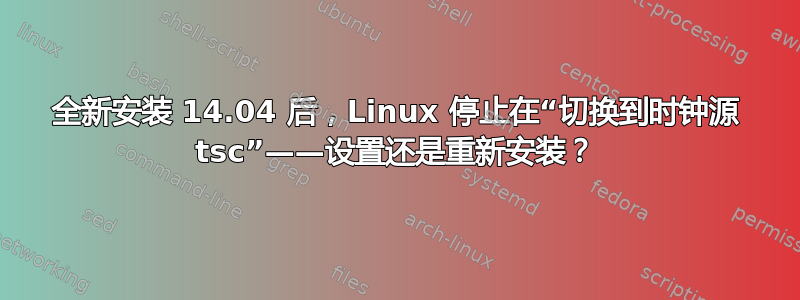 全新安装 14.04 后，Linux 停止在“切换到时钟源 tsc”——设置还是重新安装？