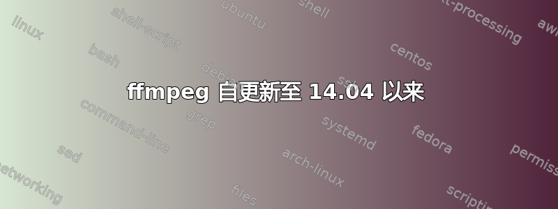 ffmpeg 自更新至 14.04 以来