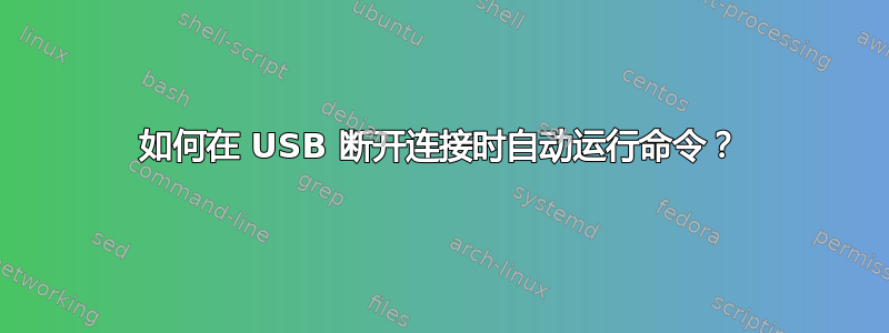 如何在 USB 断开连接时自动运行命令？