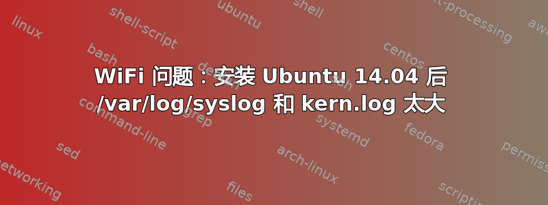 WiFi 问题：安装 Ubuntu 14.04 后 /var/log/syslog 和 kern.log 太大