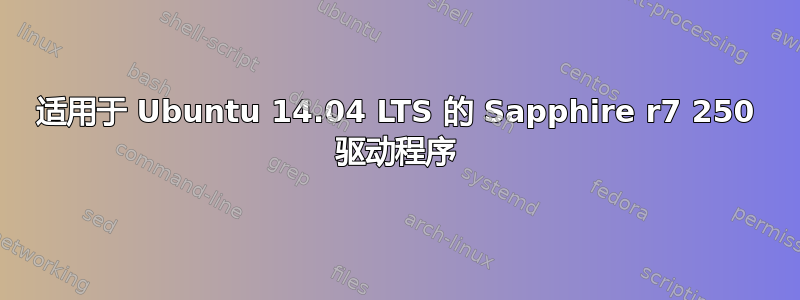 适用于 Ubuntu 14.04 LTS 的 Sapphire r7 250 驱动程序