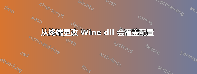 从终端更改 Wine dll 会覆盖配置