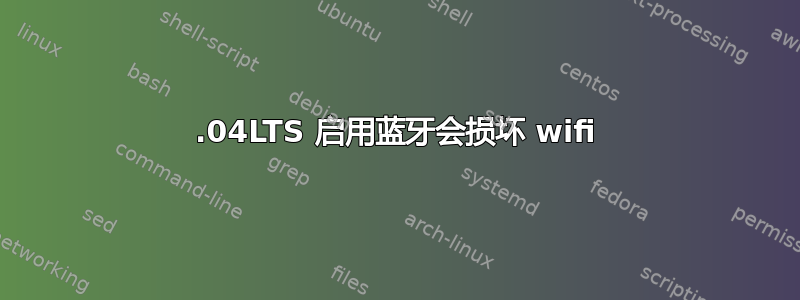 14.04LTS 启用蓝牙会损坏 wifi