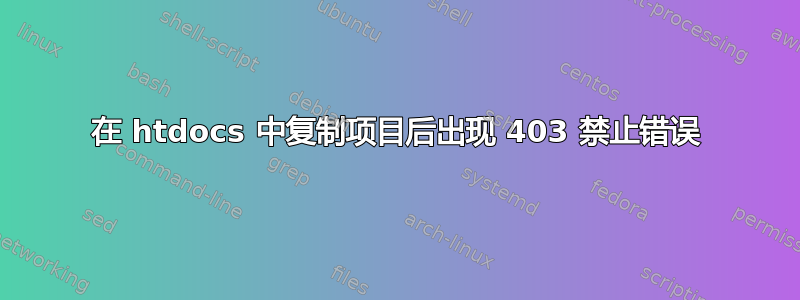 在 htdocs 中复制项目后出现 403 禁止错误