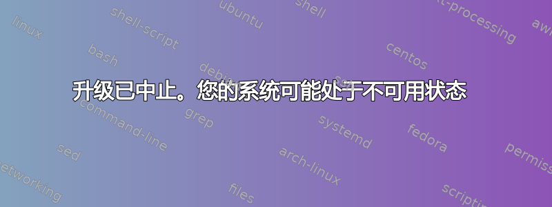 升级已中止。您的系统可能处于不可用状态 