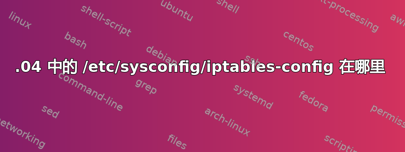 14.04 中的 /etc/sysconfig/iptables-config 在哪里