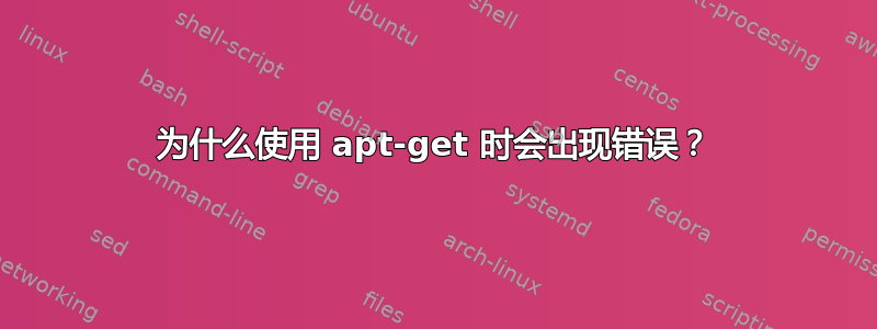 为什么使用 apt-get 时会出现错误？