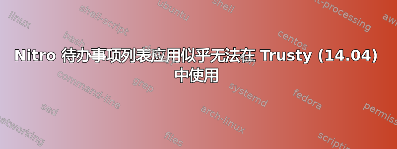 Nitro 待办事项列表应用似乎无法在 Trusty (14.04) 中使用