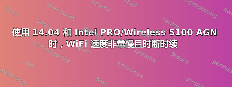 使用 14.04 和 Intel PRO/Wireless 5100 AGN 时，WiFi 速度非常慢且时断时续 