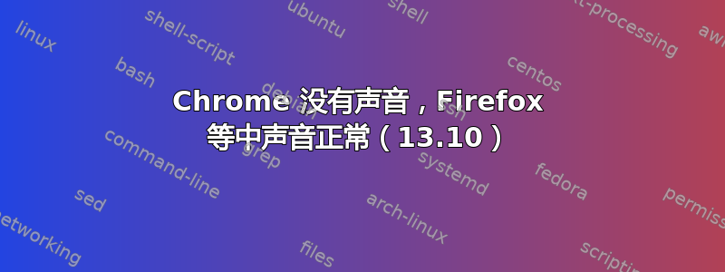 Chrome 没有声音，Firefox 等中声音正常（13.10）