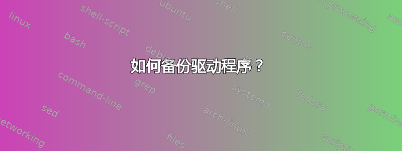 如何备份驱动程序？