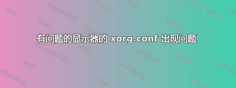 有问题的显示器的 xorg.conf 出现问题