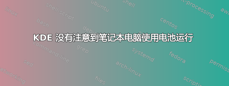 KDE 没有注意到笔记本电脑使用电池运行