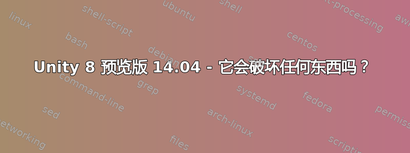 Unity 8 预览版 14.04 - 它会破坏任何东西吗？