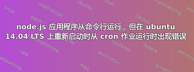 node.js 应用程序从命令行运行，但在 ubuntu 14.04 LTS 上重新启动时从 cron 作业运行时出现错误