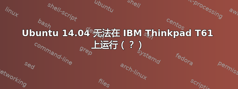 Ubuntu 14.04 无法在 IBM Thinkpad T61 上运行（？）