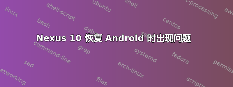 Nexus 10 恢复 Android 时出现问题 