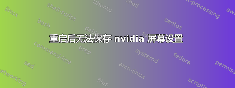 重启后无法保存 nvidia 屏幕设置