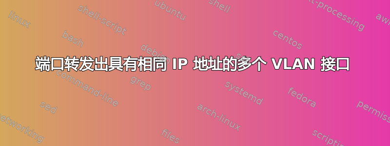 端口转发出具有相同 IP 地址的多个 VLAN 接口