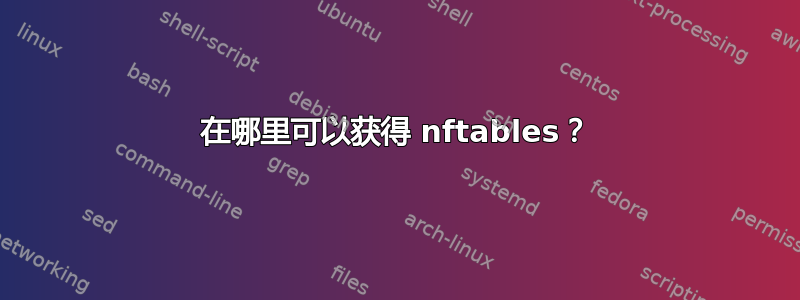 在哪里可以获得 nftables？