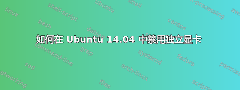 如何在 Ubuntu 14.04 中禁用独立显卡