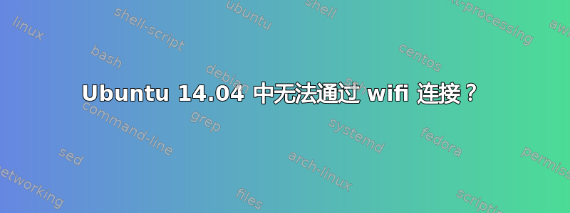 Ubuntu 14.04 中无法通过 wifi 连接？