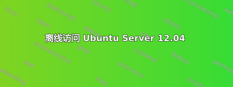 离线访问 Ubuntu Server 12.04