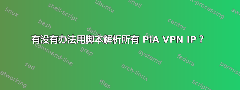 有没有办法用脚本解析所有 PIA VPN IP？