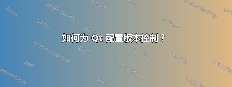 如何为 Qt 配置版本控制？