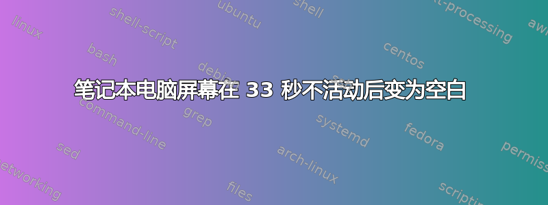 笔记本电脑屏幕在 33 秒不活动后变为空白