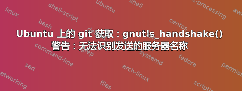 Ubuntu 上的 git 获取：gnutls_handshake() 警告：无法识别发送的服务器名称