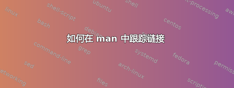 如何在 man 中跟踪链接