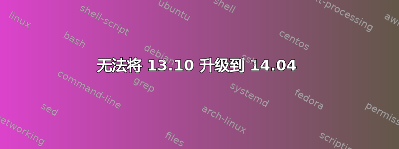 无法将 13.10 升级到 14.04