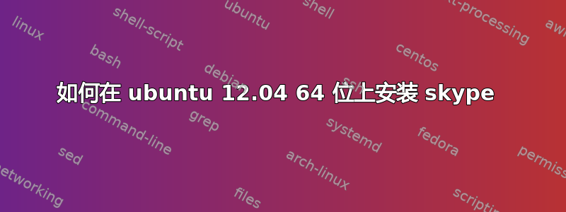 如何在 ubuntu 12.04 64 位上安装 skype 