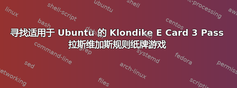 寻找适用于 Ubuntu 的 Klondike E Card 3 Pass 拉斯维加斯规则纸牌游戏