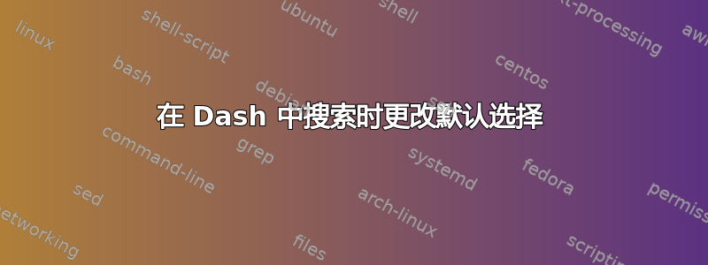 在 Dash 中搜索时更改默认选择