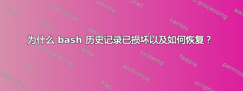 为什么 bash 历史记录已损坏以及如何恢复？