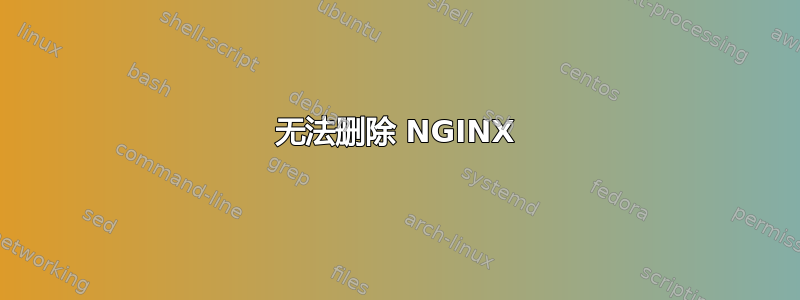 无法删除 NGINX