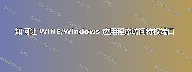 如何让 WINE/Windows 应用程序访问特权端口