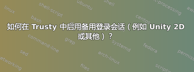 如何在 Trusty 中启用备用登录会话（例如 Unity 2D 或其他）？