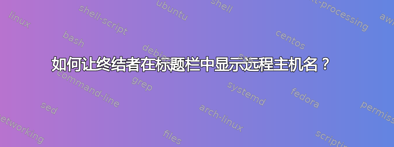 如何让终结者在标题栏中显示远程主机名？ 