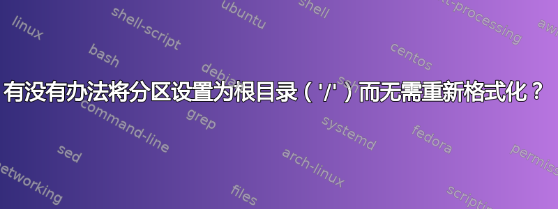 有没有办法将分区设置为根目录（'/'）而无需重新格式化？