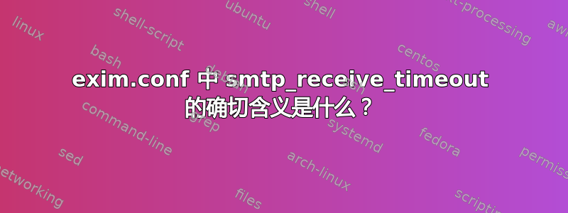 exim.conf 中 smtp_receive_timeout 的确切含义是什么？