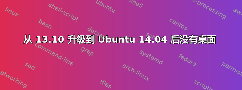 从 13.10 升级到 Ubuntu 14.04 后没有桌面