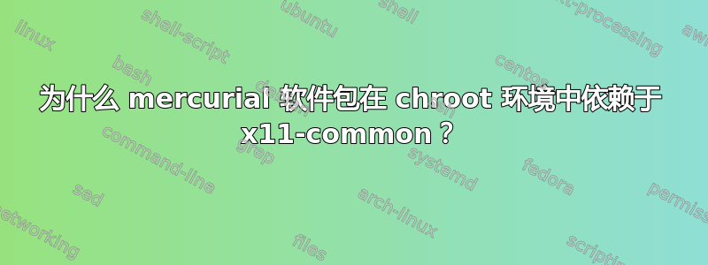 为什么 mercurial 软件包在 chroot 环境中依赖于 x11-common？