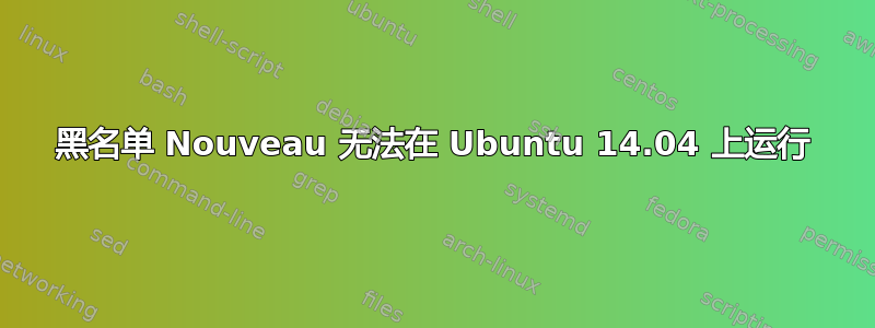 黑名单 Nouveau 无法在 Ubuntu 14.04 上运行