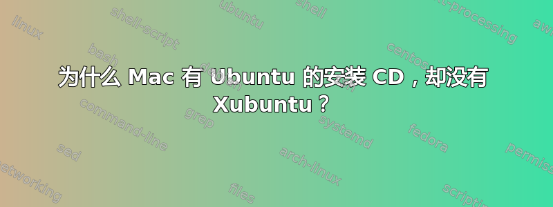 为什么 Mac 有 Ubuntu 的安装 CD，却没有 Xubuntu？